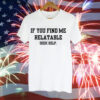 If you find me relatable Tee Shirt