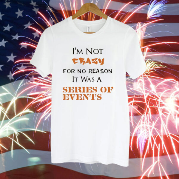 I’m not crazy for no reason it was a series of events Tee Shirt