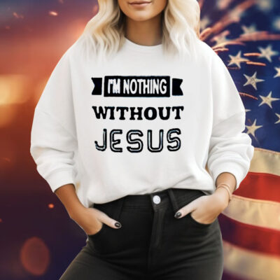 I’m nothing without Jesus Tee Shirt