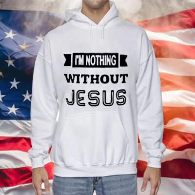 I’m nothing without Jesus Tee Shirt