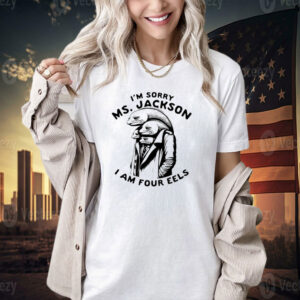 I’m sorry Ms Jackson i am four eels T-shirt