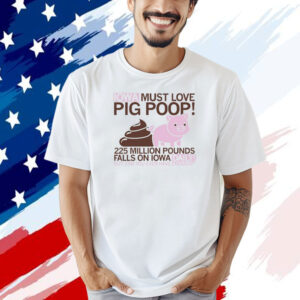 Iowa must love pig poop 225 million pounds falls on Iowa daily T-shirt