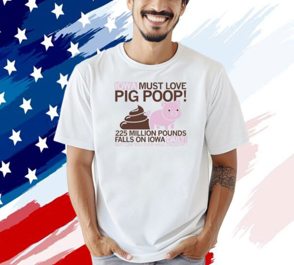 Iowa must love pig poop 225 million pounds falls on Iowa daily T-shirt