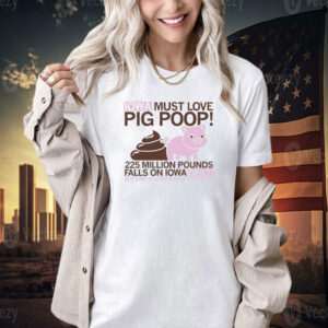 Iowa must love pig poop 225 million pounds falls on Iowa daily T-shirt