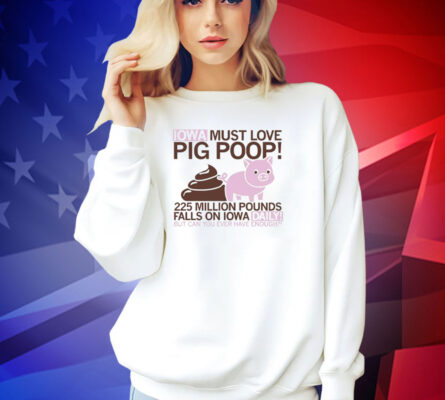 Iowa must love pig poop 225 million pounds falls on Iowa daily T-shirt