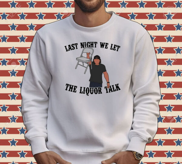 Last night we let the liquor talk T-shirt