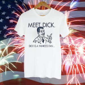 Meet dick dick is a Yankees fan Tee Shirt
