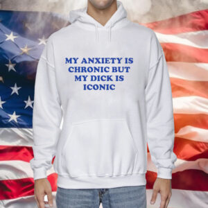 My anxiety is chronic but my dick is iconic Tee Shirt