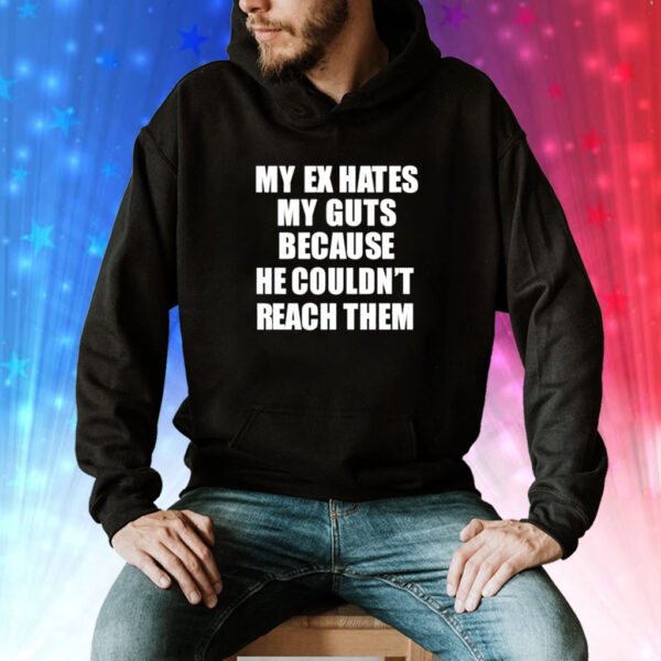 My Ex Hates My Guts Because He Could Never Reach Them Tee Shirt