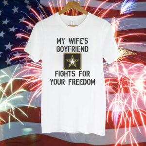 My Wife's Boyfriend Fights for Your Freedom Tee Shirt