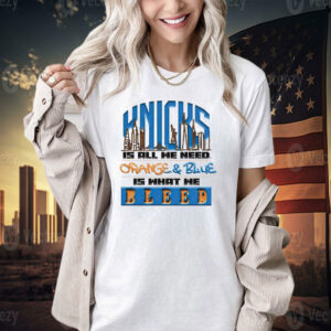 New York Knicks is all we need orange & blue is what we bleed T-shirt