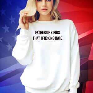 Official Father of 3 kids that i fucking hate T-shirt