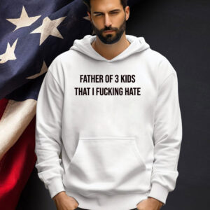 Official Father of 3 kids that i fucking hate T-shirt