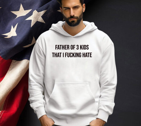 Official Father of 3 kids that i fucking hate T-shirt