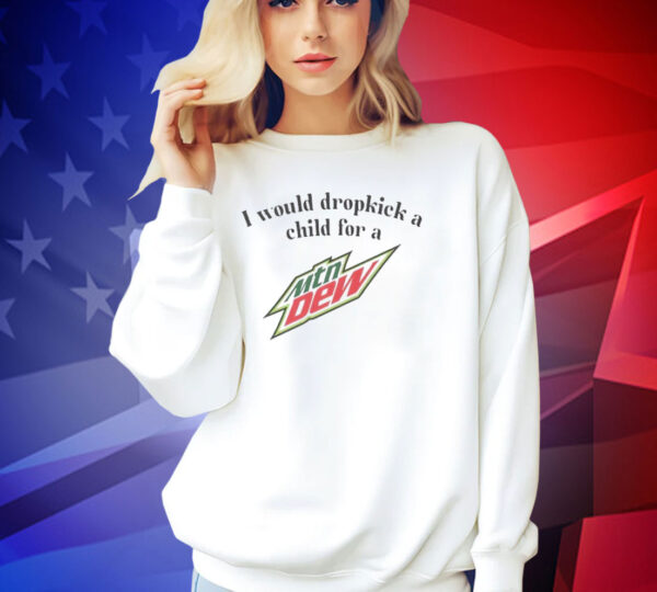 Official I would dropkick a child for a Mountain Dew T-shirt