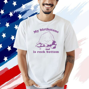 Official My birthstone is rock bottom T-shirt