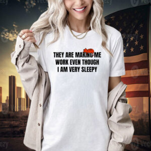 Official They are making me work even though I am very sleepy T-shirt