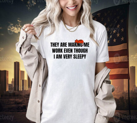 Official They are making me work even though I am very sleepy T-shirt