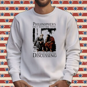 Philosophers only want one thing and its fucking discussing Tee shirt