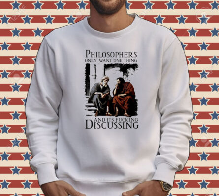 Philosophers only want one thing and its fucking discussing Tee shirt