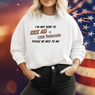 Please be nice to me kick ass or chew bubblegum please be nice to me Tee Shirt