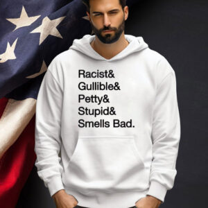 Racist & gullible & petty & stupid & smells bad T-shirt