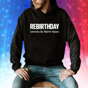 Rebirthday celebrate die rebirth repeat Tee Shirt