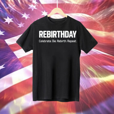 Rebirthday celebrate die rebirth repeat Tee Shirt