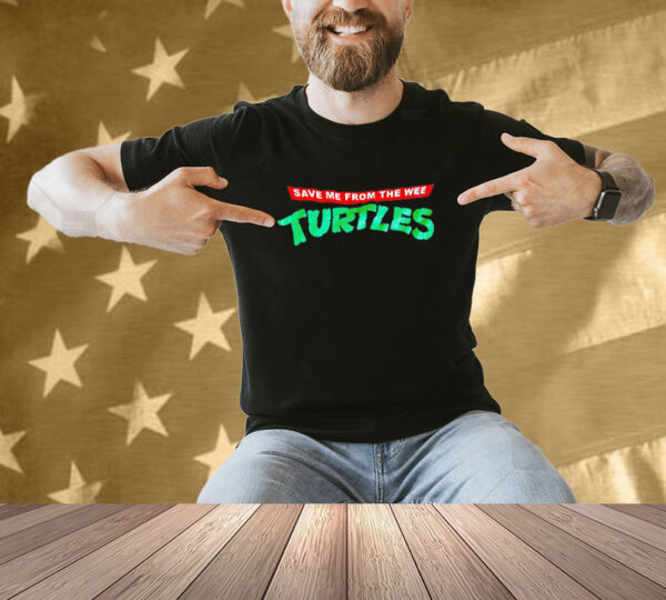 Save me from the wee turtles T-shirt