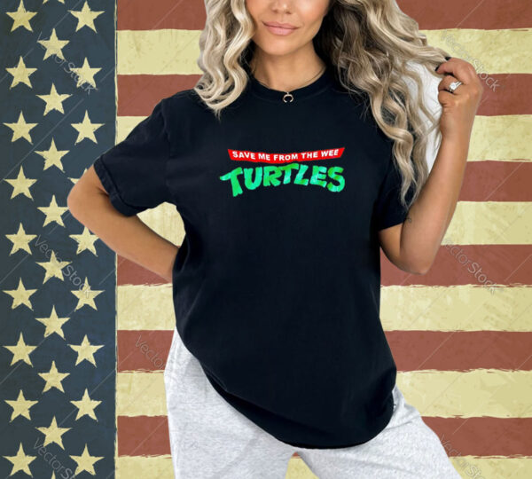 Save me from the wee turtles T-shirt