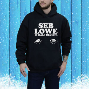 Seb Lowe Is Half Decent Hoodie Shirt