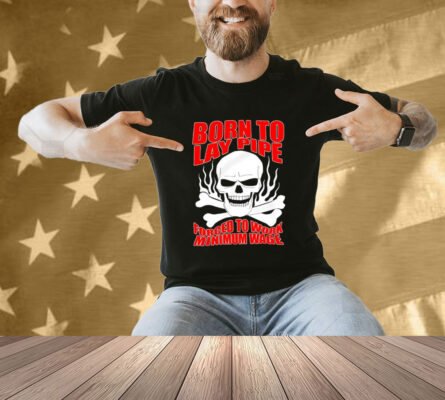 Skull born to lay pipe forced to work minimum wage T-shirt