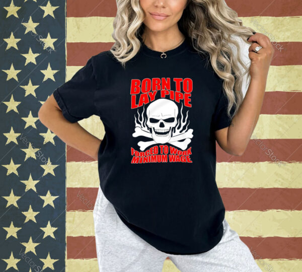 Skull born to lay pipe forced to work minimum wage T-shirt