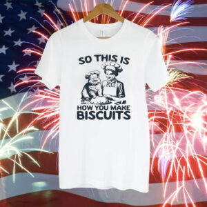 So this is how you make biscuits Tee Shirt
