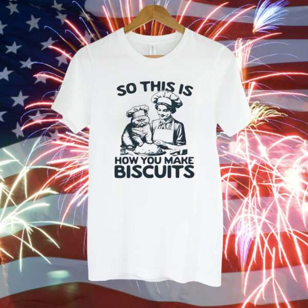 So this is how you make biscuits Tee Shirt