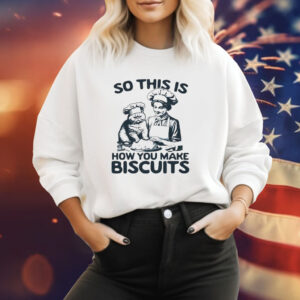 So this is how you make biscuits Tee Shirt