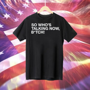 So whos talking now bitch Tee Shirt