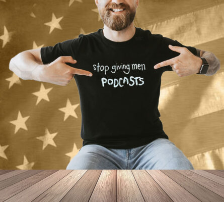 Stop giving men podcast T-shirt