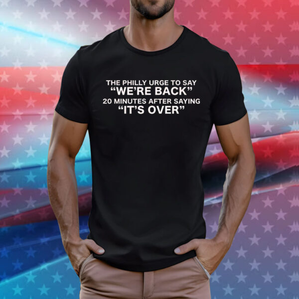 The Philly urge to say we’re back 20 minutes after saying it’s over Tee Shirt