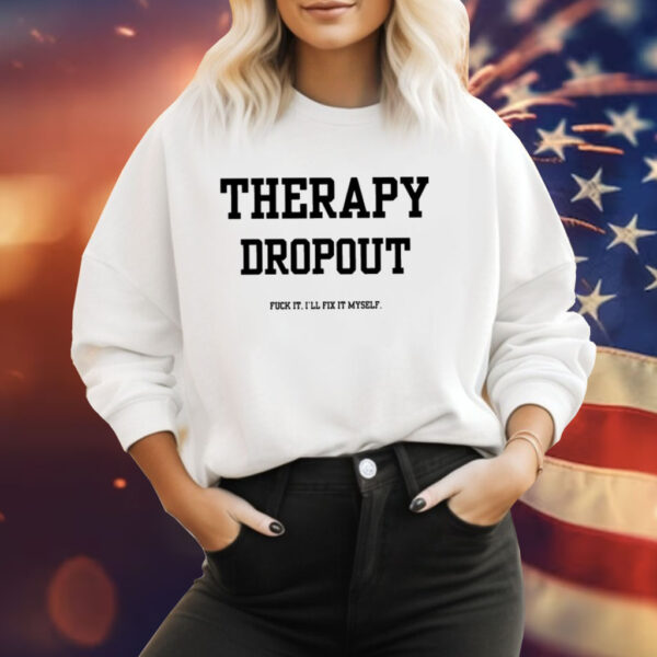 Therapy Dropout Fuck It I’ll Fix It Myself Tee Shirt