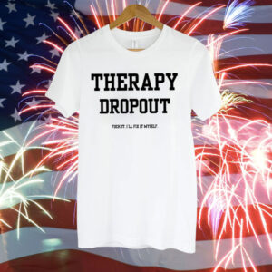 Therapy Dropout Fuck It I’ll Fix It Myself Tee Shirt
