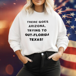 There Goes Arizona Trying to Out-Florida Texas Tee Shirt