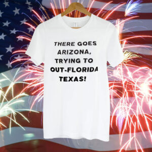 There Goes Arizona Trying to Out-Florida Texas Tee Shirt