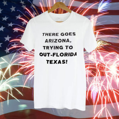 There Goes Arizona Trying to Out-Florida Texas Tee Shirt