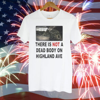 There is not a dead body on highland ave Tee Shirt