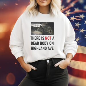 There is not a dead body on highland ave Tee Shirt
