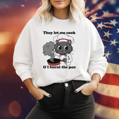 They Let Me Cook And I Burnt The Pan Tee Shirt