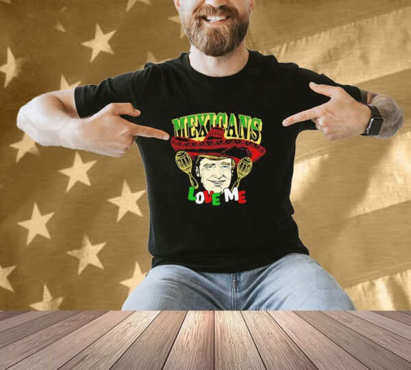 Trump Mexicans love me T-shirt