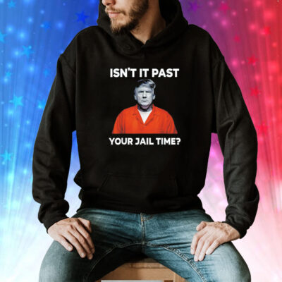 Trump isn’t it past your jail time Tee Shirt