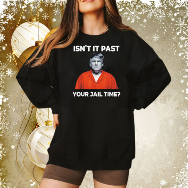 Trump isn’t it past your jail time Tee Shirt